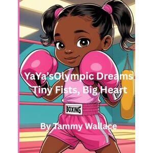 Wallace, Tammy YaYa’s Olympic Dreams Tiny Fists, Big Heart Wallace, Tammy YaYa’s Olympic Dreams Tiny Fists, Big Heart
