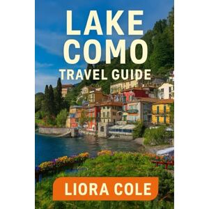 Cole, Liora Lake Como Travel Guide: “Discover Bellagio, Varenna, Scenic Villas, Boat Tours, and Hidden Gems of Italy’s Most Romantic Lake” Cole, Liora Lake Como Travel Guide: “Discover Bellagio, Varenna, Scenic Villas, Boat Tours, and Hidden Gems of Italy’s Most Romantic Lake”