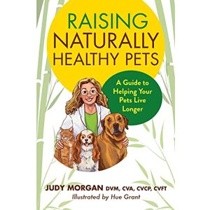 Morgan, Judy Raising Naturally Healthy Pets: A Guide to Helping Your Pets Live Longer Morgan, Judy Raising Naturally Healthy Pets: A Guide to Helping Your Pets Live Longer