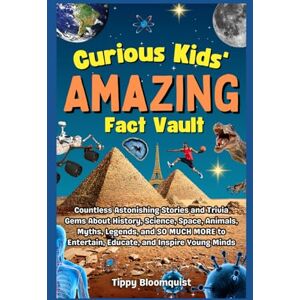 Bloomquist, Tippy Curious Kids' Amazing Fact Vault: Countless Astonishing Stories and Trivia Gems About History, Science, Space, Animals, Myths, Legends, and SO MUCH MORE to Entertain, Educate, and Inspire Young Minds Bloomquist, Tippy Curious Kids' Amazing Fact Vault: Countless Astonishing Stories and Trivia Gems About History, Science, Space, Animals, Myths, Legends, and SO MUCH MORE to Entertain, Educate, and Inspire Young Minds