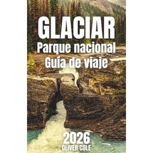 Cole, Oliver Glaciar Parque nacional Guía de viaje 2026: Su guía esencial para caminar, alojarse, cenar y explorar con cualquier presupuesto (Spanish Edition) Cole, Oliver Glaciar Parque nacional Guía de viaje 2026: Su guía esencial para caminar, alojarse, cenar y explorar con cualquier presupuesto (Spanish Edition)