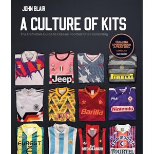 John Blair A Culture of Kits: The Definitive Guide to Classic Football Shirt Collecting John Blair A Culture of Kits: The Definitive Guide to Classic Football Shirt Collecting