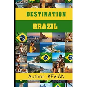 Liley, Kevian DESTINATION BRAZIL: Your Comprehensive Guide to Living and Travelling in Brazil Liley, Kevian DESTINATION BRAZIL: Your Comprehensive Guide to Living and Travelling in Brazil