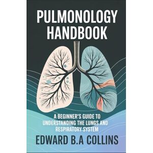 B.A Collins, Edward Pulmonology Handbook: A Beginner's Guide to the Lungs and Respiratory System (Medical Handbook for Beginners) B.A Collins, Edward Pulmonology Handbook: A Beginner's Guide to the Lungs and Respiratory System (Medical Handbook for Beginners)