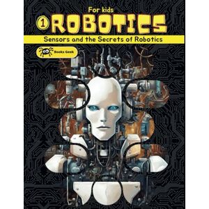 BOOKSGEEK Robotics for Kids: book about robotics for kids, explain for kids robots, artificial intelligence and the different types of sensors in robotics. (Robotics Engineering for Kids) BOOKSGEEK Robotics for Kids: book about robotics for kids, explain for kids robots, artificial intelligence and the different types of sensors in robotics. (Robotics Engineering for Kids)