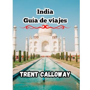 Calloway, Trent India Guía de viajes 2025: Taj Mahal, Jaipur, Kerala, Varanasi, Goa, el Himalaya, Rajasthan y un itinerario completo Calloway, Trent India Guía de viajes 2025: Taj Mahal, Jaipur, Kerala, Varanasi, Goa, el Himalaya, Rajasthan y un itinerario completo