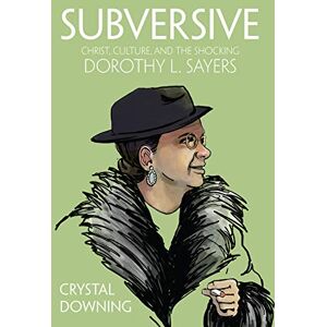 Crystal Downing Subversive: Christ, Culture, and the Shocking Dorothy L. Sayers Crystal Downing Subversive: Christ, Culture, and the Shocking Dorothy L. Sayers