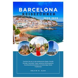 Alex, Kelvin O. BARCELONA REISEFÜHRER 2025-2026: Tauchen Sie ein in die katalanische Magie, Gaudís Wunder, herzhafte Tapas, geheime Rückzugsorte, Kunsthandwerksmärkte und lebendige lokale Traditionen Alex, Kelvin O. BARCELONA REISEFÜHRER 2025-2026: Tauchen Sie ein in die katalanische Magie, Gaudís Wunder, herzhafte Tapas, geheime Rückzugsorte, Kunsthandwerksmärkte und lebendige lokale Traditionen