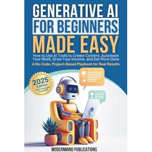 Publications, ModernMind Generative AI for Beginners Made Easy: How to Use AI Tools to Create Content, Automate Your Work, Grow Your Income, and Get More Done—A No-Code, Project-Based Playbook for Real Results Publications, ModernMind Generative AI for Beginners Made Easy: How to Use AI Tools to Create Content, Automate Your Work, Grow Your Income, and Get More Done—A No-Code, Project-Based Playbook for Real Results