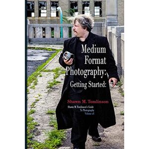 Tomlinson, Shawn M. Vol. 26: Medium-Format Photography: Getting Started Tomlinson, Shawn M. Vol. 26: Medium-Format Photography: Getting Started