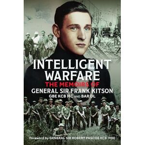 Kitson GBE KCB MC and Bar DL, General Sir Frank Intelligent Warfare: The Memoirs of General Sir Frank Kitson GBE KCB MC and Bar DL Kitson GBE KCB MC and Bar DL, General Sir Frank Intelligent Warfare: The Memoirs of General Sir Frank Kitson GBE KCB MC and Bar DL