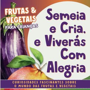 Rodrigues, RB Semeia e Cria, e Viverás Com Alegria: Bilingual English and Portuguese Book for Kids Learning About Fruit and Vegetables Children Ages 4-12 (Portuguese For Kids) Rodrigues, RB Semeia e Cria, e Viverás Com Alegria: Bilingual English and Portuguese Book for Kids Learning About Fruit and Vegetables Children Ages 4-12 (Portuguese For Kids)