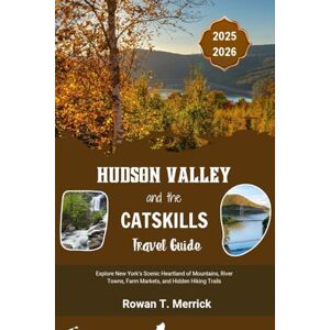 Merrick, Rowan T. Hudson Valley and the Catskills Travel Guide 2025 2026: Explore New York’s Scenic Heartland of Mountains, River Towns, Farm Markets, and Hidden ... Smart Travels for the Soulful Explorers) Merrick, Rowan T. Hudson Valley and the Catskills Travel Guide 2025 2026: Explore New York’s Scenic Heartland of Mountains, River Towns, Farm Markets, and Hidden ... Smart Travels for the Soulful Explorers)