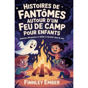 Ember, Finnley Histoires de Fantômes autour d'un Feu de Camp pour Enfants: Histoires effrayantes et drôles à raconter dans le noir Ember, Finnley Histoires de Fantômes autour d'un Feu de Camp pour Enfants: Histoires effrayantes et drôles à raconter dans le noir