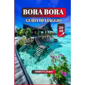 FURST, EMMETT G. BORA BORA GUIDA DI VIAGGIO 2026: I consigli degli esperti, le migliori spiagge, le migliori attività e gli itinerari pratici per una vacanza indimenticabile FURST, EMMETT G. BORA BORA GUIDA DI VIAGGIO 2026: I consigli degli esperti, le migliori spiagge, le migliori attività e gli itinerari pratici per una vacanza indimenticabile