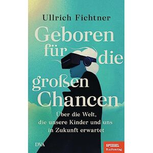 Fichtner, Ullrich Geboren für die großen Chancen: Über die Welt, die unsere Kinder und uns in Zukunft erwartet Ein SPIEGEL-Buch Fichtner, Ullrich Geboren für die großen Chancen: Über die Welt, die unsere Kinder und uns in Zukunft erwartet Ein SPIEGEL-Buch