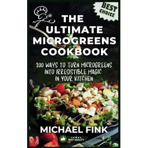 Fink, Michael The Ultimate Microgreens Cookbook: 200 Ways to Enjoy Nature’s Treat: 200 Ways to Turn Microgreens into Irresistible Magic in Your Kitchen! Fink, Michael The Ultimate Microgreens Cookbook: 200 Ways to Enjoy Nature’s Treat: 200 Ways to Turn Microgreens into Irresistible Magic in Your Kitchen!