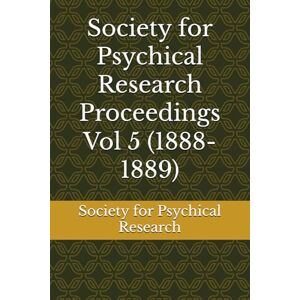 Society for Psychical Research Proceedings Vol 5 (1888-1889) Society for Psychical Research Proceedings Vol 5 (1888-1889)