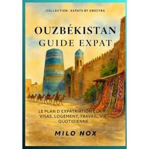Nox, Milo Ouzbékistan Guide Expat: Le plan d’expatriation clair : visas, logement, travail, vie quotidienne (Expats by Obscyra) Nox, Milo Ouzbékistan Guide Expat: Le plan d’expatriation clair : visas, logement, travail, vie quotidienne (Expats by Obscyra)
