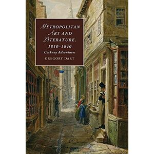 Dart, Gregory Metropolitan Art and Literature, 1810-1840: Cockney Adventures: 94 (Cambridge Studies in Romanticism, Series Number 94) Dart, Gregory Metropolitan Art and Literature, 1810-1840: Cockney Adventures: 94 (Cambridge Studies in Romanticism, Series Number 94)