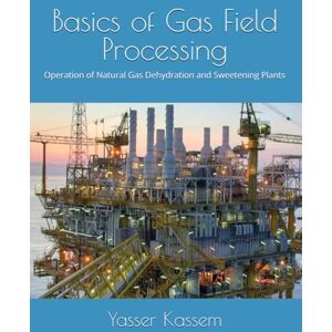 Kassem, Yasser Basics of Gas Field Processing: Operation of Natural Gas Dehydration and Sweetening Plants Kassem, Yasser Basics of Gas Field Processing: Operation of Natural Gas Dehydration and Sweetening Plants