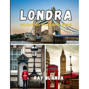 BLANCA, RAY LONDRA GUIDA DI VIAGGIO 2025: Il tuo compagno completo per scoprire il fascino, la storia e i tesori nascosti di Londra BLANCA, RAY LONDRA GUIDA DI VIAGGIO 2025: Il tuo compagno completo per scoprire il fascino, la storia e i tesori nascosti di Londra