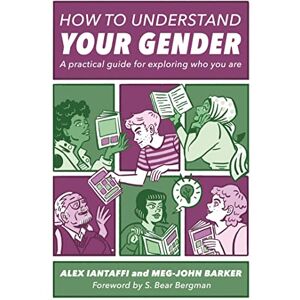 Alex Iantaffi and Meg-John Barker. Foreword by S. Bear Bergman. How to Understand Your Gender: A Practical Guide for Exploring Who You Are Alex Iantaffi and Meg-John Barker. Foreword by S. Bear Bergman. How to Understand Your Gender: A Practical Guide for Exploring Who You Are