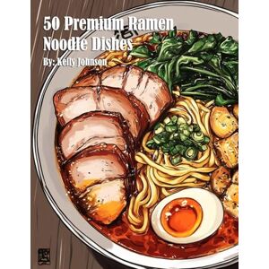 Johnson, Kelly 50 Premium Ramen Noodle Dishes Johnson, Kelly 50 Premium Ramen Noodle Dishes