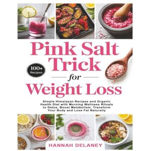 Delaney, Hannah Pink Salt Trick for Weight Loss: Simple Himalayan Recipes and Organic Health Diet with Morning Wellness Rituals to Detox, Boost Metabolism, Transform Your Body and Lose Fat Naturally Delaney, Hannah Pink Salt Trick for Weight Loss: Simple Himalayan Recipes and Organic Health Diet with Morning Wellness Rituals to Detox, Boost Metabolism, Transform Your Body and Lose Fat Naturally