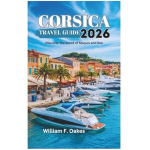 Oakes, William F. CORSICA TRAVEL GUIDE 2026: Discover the Scent of Maquis and Sea Oakes, William F. CORSICA TRAVEL GUIDE 2026: Discover the Scent of Maquis and Sea