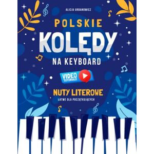Urbanowicz, Alicja Polskie Kolędy na Keyboard I Nuty Literowe Łatwe dla Początkujących I Video Tutoriale: Mój Pierwszy Śpiewnik I Pastorałki na Pianino Fortepian dla ... Nazwami Dźwięków I Teksty I Akordy I Poziom 1 Urbanowicz, Alicja Polskie Kolędy na Keyboard I Nuty Literowe Łatwe dla Początkujących I Video Tutoriale: Mój Pierwszy Śpiewnik I Pastorałki na Pianino Fortepian dla ... Nazwami Dźwięków I Teksty I Akordy I Poziom 1