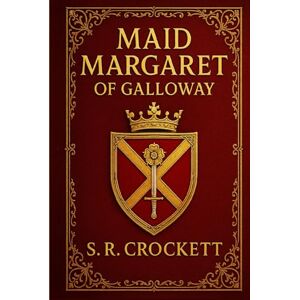 Crockett, Samuel Rutherford Maid Margaret of Galloway (Illustrated Edition): A historical love story of power, betrayal, and personal sacrifice set in fifteenth-century Scotland during the Douglas rebellion and royal turmoil Crockett, Samuel Rutherford Maid Margaret of Galloway (Illustrated Edition): A historical love story of power, betrayal, and personal sacrifice set in fifteenth-century Scotland during the Douglas rebellion and royal turmoil