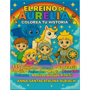 Albiach, Anna Santacatalina El Reino De Aurelia: Colorea Tu Historia: Cuento mágico para leer, colorear y jugar. Con actividades, juegos y bonitos dibujos kawaii. Albiach, Anna Santacatalina El Reino De Aurelia: Colorea Tu Historia: Cuento mágico para leer, colorear y jugar. Con actividades, juegos y bonitos dibujos kawaii.