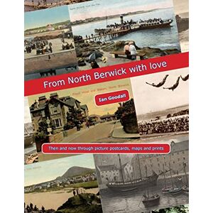 Goodall, Ian From North Berwick with love: North Berwick Then & Now through old picture postcards, maps, prints and photographs Goodall, Ian From North Berwick with love: North Berwick Then & Now through old picture postcards, maps, prints and photographs
