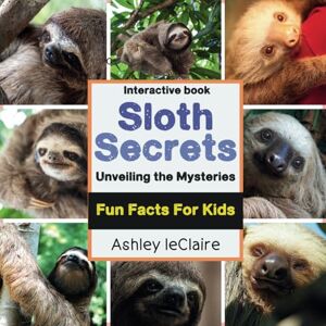 leClaire, Ashley Sloth Secrets Uncovered: Discover Amazing Fun Facts About the World's Slowest Mammals (Ages 5–10) leClaire, Ashley Sloth Secrets Uncovered: Discover Amazing Fun Facts About the World's Slowest Mammals (Ages 5–10)