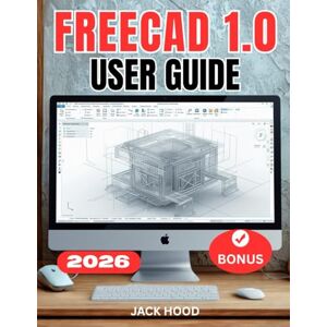 Hood, Jack FREECAD 1.0 USER GUIDE: The Complete Step-by-Step Manual for Beginners to Master Parametric 3D Modeling, Assemblies & 3D Printing and Design from Scratch. Hood, Jack FREECAD 1.0 USER GUIDE: The Complete Step-by-Step Manual for Beginners to Master Parametric 3D Modeling, Assemblies & 3D Printing and Design from Scratch.