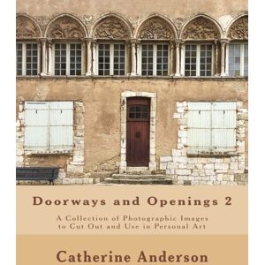 Anderson, Catherine Doorways and Openings 2: A Collection of Photographic Images to Cut Out and Use in Personal Art: Volume 2 Anderson, Catherine Doorways and Openings 2: A Collection of Photographic Images to Cut Out and Use in Personal Art: Volume 2