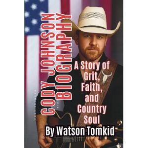 Tomkid, Watson CODY JOHNSON BIOGRAPHY: A Story of Grit, Faith, and Country Soul Tomkid, Watson CODY JOHNSON BIOGRAPHY: A Story of Grit, Faith, and Country Soul