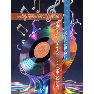 BIERLEY, INGRID MUSIC "BREAD TO THE SOUL": BEST MUSIC PLAYLISTS IN ENGLISH, SPANISH, FRENCH, ITALIAN & GERMAN..... BIERLEY, INGRID MUSIC "BREAD TO THE SOUL": BEST MUSIC PLAYLISTS IN ENGLISH, SPANISH, FRENCH, ITALIAN & GERMAN.....