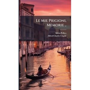 Pellico, Silvio Le Mie Prigioni, Memorie .. Pellico, Silvio Le Mie Prigioni, Memorie ..