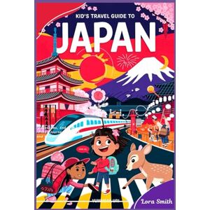 Smith, Lora Smith Kid’s Travel Guide To JAPAN: "Discover Ninjas, Cherry Blossoms, and High-Speed Adventures! A Fun-Filled Journey Through Japan’s Magic and Wonders! Smith, Lora Smith Kid’s Travel Guide To JAPAN: "Discover Ninjas, Cherry Blossoms, and High-Speed Adventures! A Fun-Filled Journey Through Japan’s Magic and Wonders!