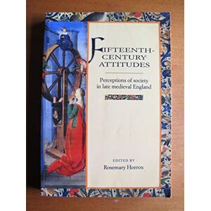 Horrox, Rosemary Fifteenth-Century Attitudes: Perceptions of Society in Late Medieval England Horrox, Rosemary Fifteenth-Century Attitudes: Perceptions of Society in Late Medieval England