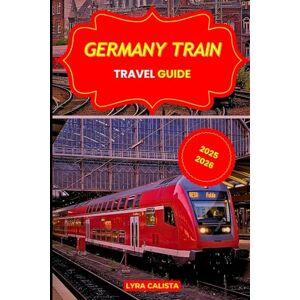 Calista, Lyra GERMANY TRAIN TRAVEL GUIDE 2025-2026: Explore Epic Rail Journeys Across Germany with Scenic Routes, Local Secrets, and Must- Visit Rail Destinations Calista, Lyra GERMANY TRAIN TRAVEL GUIDE 2025-2026: Explore Epic Rail Journeys Across Germany with Scenic Routes, Local Secrets, and Must- Visit Rail Destinations