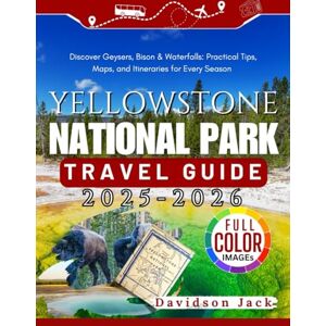 Jack, Davidson YELLOWSTONE NATIONAL PACK TRAVEL GUIDE 2025 2026 (FULL COLORED): Discover Geysers, Bison & Waterfalls: Practical Tips, Maps, and Itineraries for Every Season Jack, Davidson YELLOWSTONE NATIONAL PACK TRAVEL GUIDE 2025 2026 (FULL COLORED): Discover Geysers, Bison & Waterfalls: Practical Tips, Maps, and Itineraries for Every Season