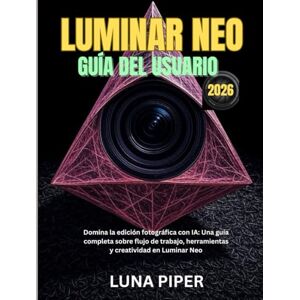 Piper, Luna LUMINAR NEO GUÍA DEL USUARIO 2026: Domina la edición fotográfica con IA: Una guía completa sobre flujo de trabajo, herramientas y creatividad en Luminar Neo Piper, Luna LUMINAR NEO GUÍA DEL USUARIO 2026: Domina la edición fotográfica con IA: Una guía completa sobre flujo de trabajo, herramientas y creatividad en Luminar Neo