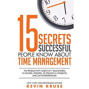 Kruse, Kevin 15 Secrets Successful People Know About Time Management: The Productivity Habits of 7 Billionaires, 13 Olympic Athletes, 29 Straight-A Students, and 239 Entrepreneurs Kruse, Kevin 15 Secrets Successful People Know About Time Management: The Productivity Habits of 7 Billionaires, 13 Olympic Athletes, 29 Straight-A Students, and 239 Entrepreneurs