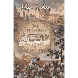 Beal, Mary L. From Cottonfields to Castles: How Faith, Family, and the Soil Beneath My Feet Shaped a Life Beal, Mary L. From Cottonfields to Castles: How Faith, Family, and the Soil Beneath My Feet Shaped a Life