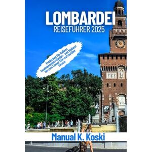 Koski, Manual K. Lombardei Reiseführer 2025: Entdecken Sie Italiens faszinierendste Region – von Mailand bis zum Comer See und darüber hinaus Koski, Manual K. Lombardei Reiseführer 2025: Entdecken Sie Italiens faszinierendste Region – von Mailand bis zum Comer See und darüber hinaus