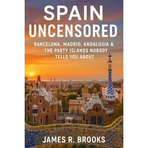 BROOKS, JAMES R SPAIN UNCENSORED: Barcelona, Madrid, Andalusia & the Party Islands Nobody Tells You About BROOKS, JAMES R SPAIN UNCENSORED: Barcelona, Madrid, Andalusia & the Party Islands Nobody Tells You About