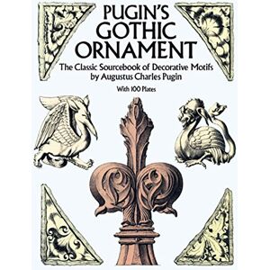 Pugin, Augustus C. Pugin's Gothic Ornament: The Classic Sourcebook of Decorative Motifs with 100 Plates (Dover Pictorial Archive) Pugin, Augustus C. Pugin's Gothic Ornament: The Classic Sourcebook of Decorative Motifs with 100 Plates (Dover Pictorial Archive)